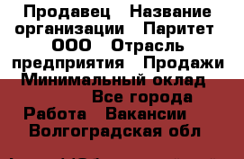 Продавец › Название организации ­ Паритет, ООО › Отрасль предприятия ­ Продажи › Минимальный оклад ­ 21 000 - Все города Работа » Вакансии   . Волгоградская обл.